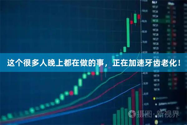 这个很多人晚上都在做的事，正在加速牙齿老化！