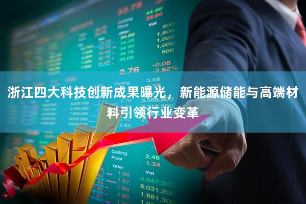 浙江四大科技创新成果曝光，新能源储能与高端材料引领行业变革