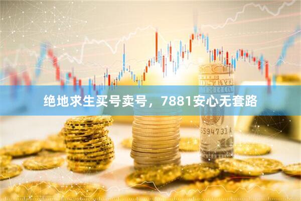 绝地求生买号卖号，7881安心无套路