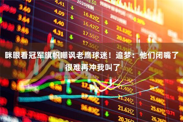 眯眼看冠军旗帜嘲讽老鹰球迷！追梦：他们闭嘴了 很难再冲我叫了