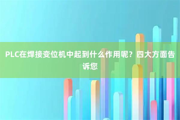 PLC在焊接变位机中起到什么作用呢？四大方面告诉您