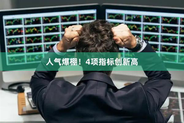 人气爆棚！4项指标创新高