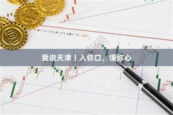 我说天津丨入你口，懂你心