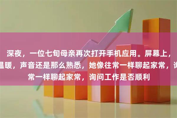 深夜，一位七旬母亲再次打开手机应用。屏幕上，儿子的笑容依旧温暖，声音还是那么熟悉，她像往常一样聊起家常，询问工作是否顺利