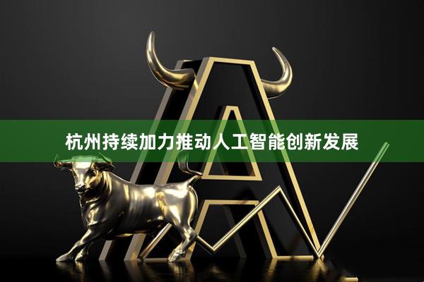 杭州持续加力推动人工智能创新发展