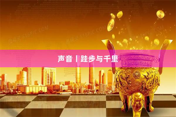 声音丨跬步与千里