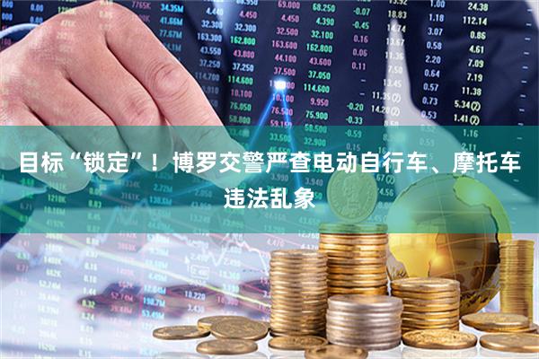 目标“锁定”！博罗交警严查电动自行车、摩托车违法乱象