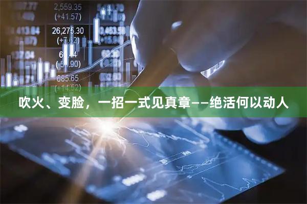 吹火、变脸，一招一式见真章——绝活何以动人